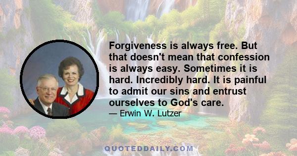 Forgiveness is always free. But that doesn't mean that confession is always easy. Sometimes it is hard. Incredibly hard. It is painful to admit our sins and entrust ourselves to God's care.