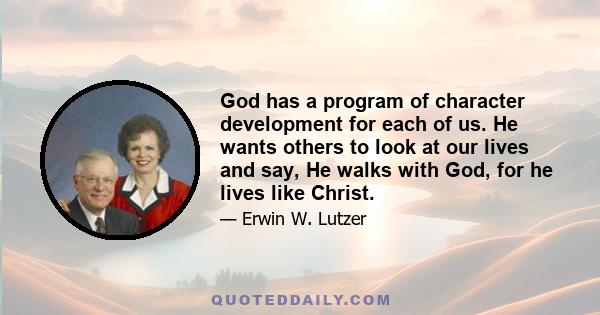 God has a program of character development for each of us. He wants others to look at our lives and say, He walks with God, for he lives like Christ.