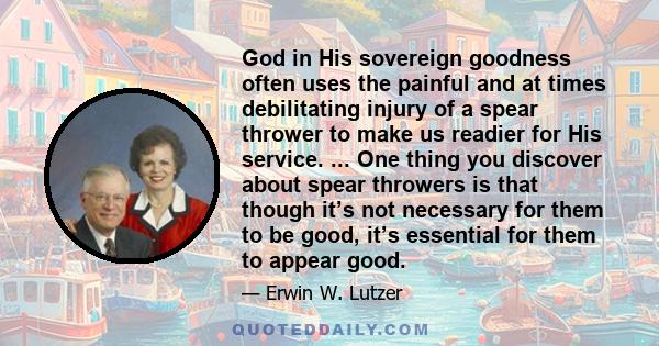 God in His sovereign goodness often uses the painful and at times debilitating injury of a spear thrower to make us readier for His service. ... One thing you discover about spear throwers is that though it’s not