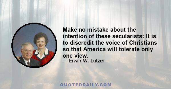 Make no mistake about the intention of these secularists: It is to discredit the voice of Christians so that America will tolerate only one view.