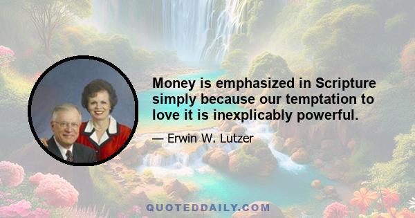 Money is emphasized in Scripture simply because our temptation to love it is inexplicably powerful.