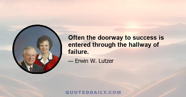 Often the doorway to success is entered through the hallway of failure.