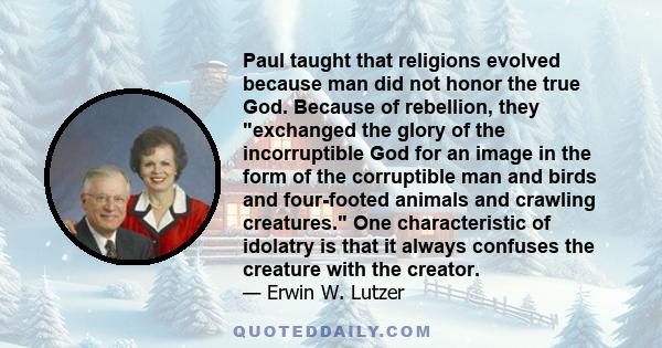 Paul taught that religions evolved because man did not honor the true God. Because of rebellion, they exchanged the glory of the incorruptible God for an image in the form of the corruptible man and birds and