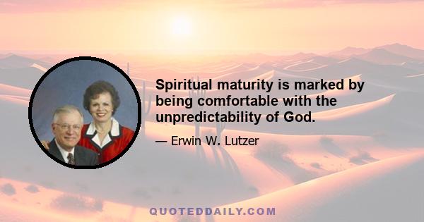 Spiritual maturity is marked by being comfortable with the unpredictability of God.