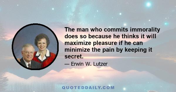 The man who commits immorality does so because he thinks it will maximize pleasure if he can minimize the pain by keeping it secret.