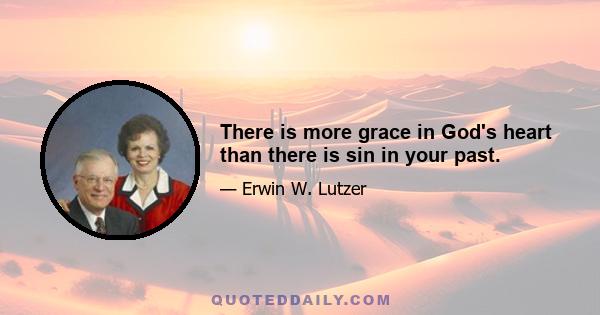 There is more grace in God's heart than there is sin in your past.