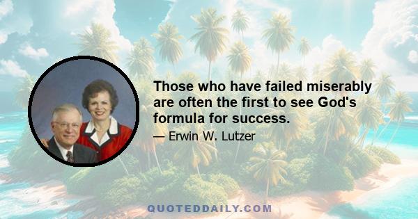 Those who have failed miserably are often the first to see God's formula for success.