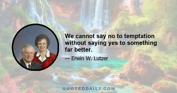 We cannot say no to temptation without saying yes to something far better.