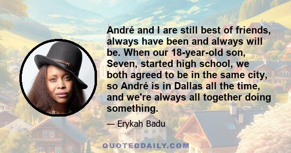 André and I are still best of friends, always have been and always will be. When our 18-year-old son, Seven, started high school, we both agreed to be in the same city, so André is in Dallas all the time, and we're