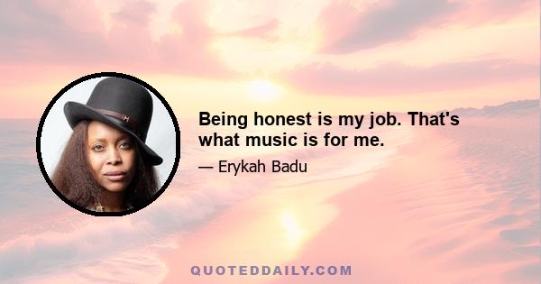 Being honest is my job. That's what music is for me.