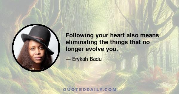 Following your heart also means eliminating the things that no longer evolve you.