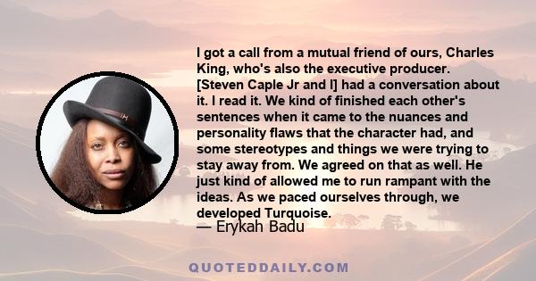 I got a call from a mutual friend of ours, Charles King, who's also the executive producer. [Steven Caple Jr and I] had a conversation about it. I read it. We kind of finished each other's sentences when it came to the