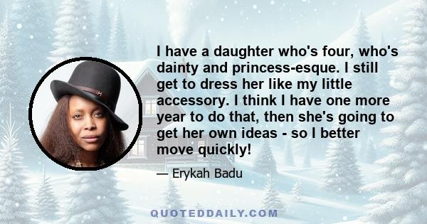 I have a daughter who's four, who's dainty and princess-esque. I still get to dress her like my little accessory. I think I have one more year to do that, then she's going to get her own ideas - so I better move quickly!