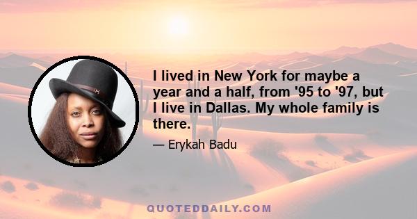 I lived in New York for maybe a year and a half, from '95 to '97, but I live in Dallas. My whole family is there.