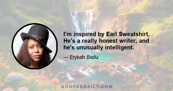 I'm inspired by Earl Sweatshirt. He's a really honest writer, and he's unusually intelligent.