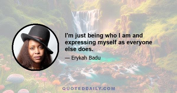 I'm just being who I am and expressing myself as everyone else does.