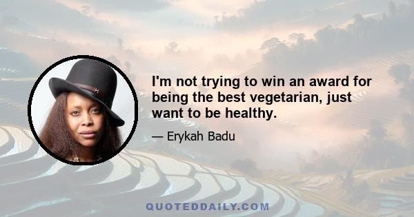 I'm not trying to win an award for being the best vegetarian, just want to be healthy.