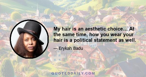 My hair is an aesthetic choice… At the same time, how you wear your hair is a political statement as well.