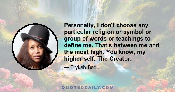 Personally, I don't choose any particular religion or symbol or group of words or teachings to define me. That's between me and the most high. You know, my higher self. The Creator.