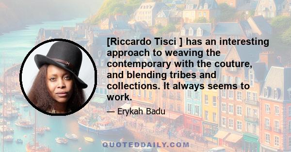 [Riccardo Tisci ] has an interesting approach to weaving the contemporary with the couture, and blending tribes and collections. It always seems to work.