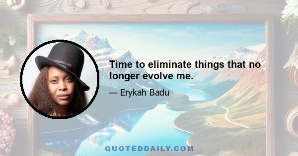 Time to eliminate things that no longer evolve me.