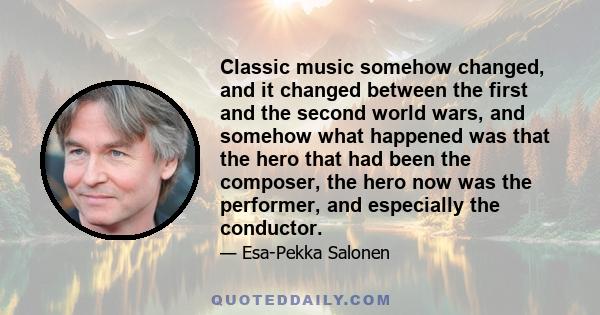 Classic music somehow changed, and it changed between the first and the second world wars, and somehow what happened was that the hero that had been the composer, the hero now was the performer, and especially the