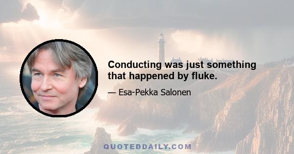 Conducting was just something that happened by fluke.