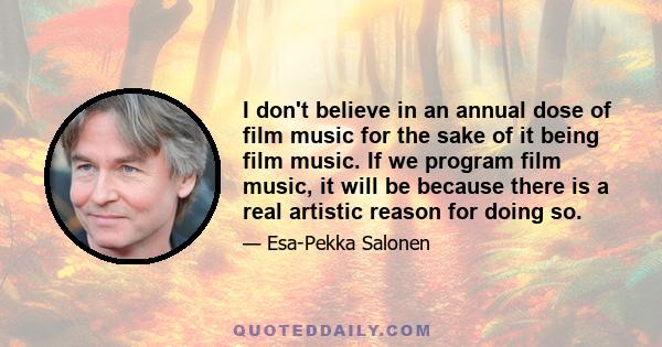 I don't believe in an annual dose of film music for the sake of it being film music. If we program film music, it will be because there is a real artistic reason for doing so.