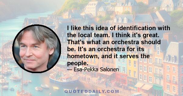 I like this idea of identification with the local team. I think it's great. That's what an orchestra should be. It's an orchestra for its hometown, and it serves the people.