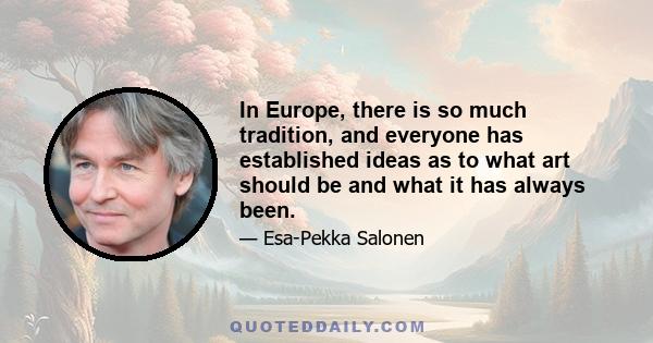 In Europe, there is so much tradition, and everyone has established ideas as to what art should be and what it has always been.