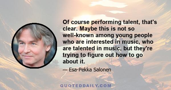 Of course performing talent, that's clear. Maybe this is not so well-known among young people who are interested in music, who are talented in music, but they're trying to figure out how to go about it.