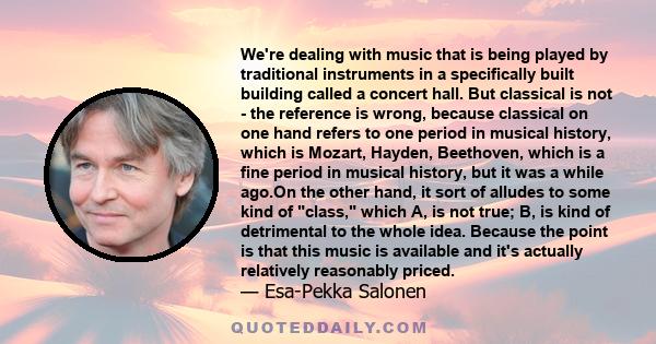 We're dealing with music that is being played by traditional instruments in a specifically built building called a concert hall. But classical is not - the reference is wrong, because classical on one hand refers to one 