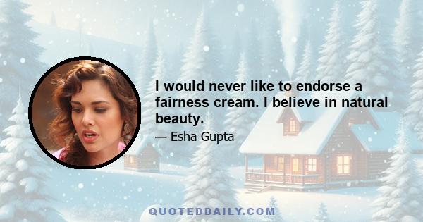 I would never like to endorse a fairness cream. I believe in natural beauty.