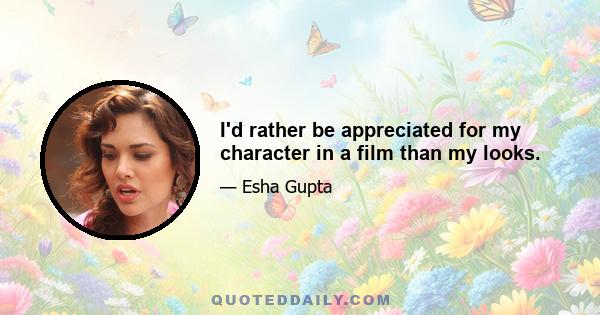 I'd rather be appreciated for my character in a film than my looks.