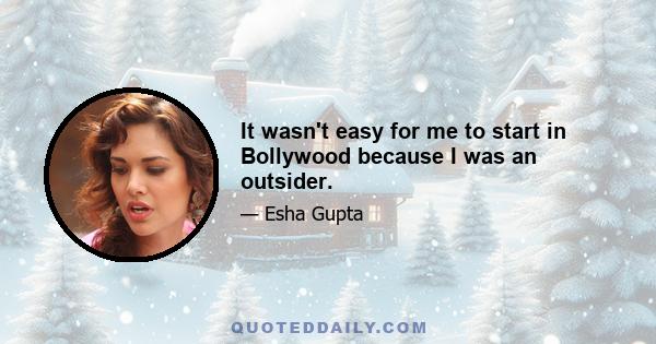 It wasn't easy for me to start in Bollywood because I was an outsider.