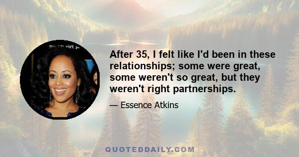 After 35, I felt like I'd been in these relationships; some were great, some weren't so great, but they weren't right partnerships.