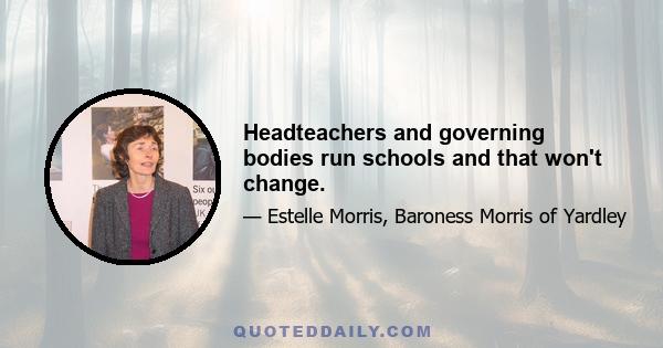 Headteachers and governing bodies run schools and that won't change.