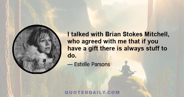 I talked with Brian Stokes Mitchell, who agreed with me that if you have a gift there is always stuff to do.