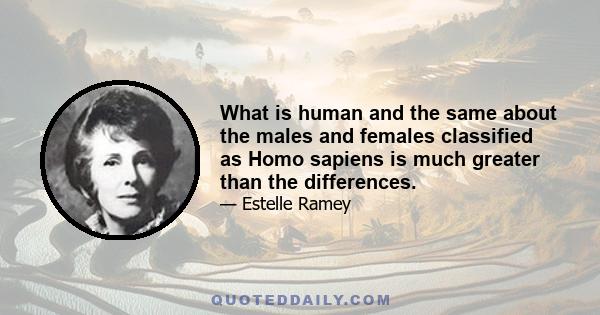 What is human and the same about the males and females classified as Homo sapiens is much greater than the differences.