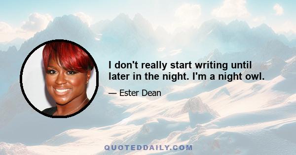 I don't really start writing until later in the night. I'm a night owl.