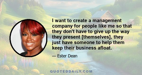 I want to create a management company for people like me so that they don't have to give up the way they present [themselves], they just have someone to help them keep their business afloat.