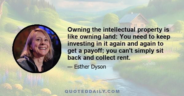 Owning the intellectual property is like owning land: You need to keep investing in it again and again to get a payoff; you can't simply sit back and collect rent.