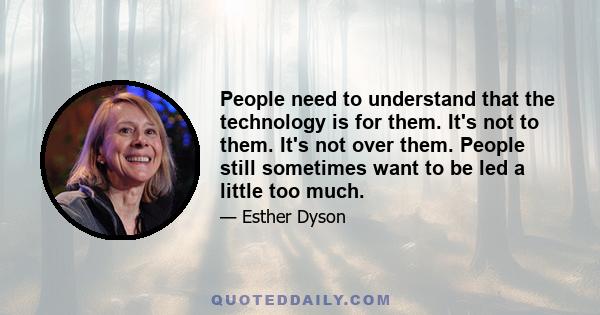 People need to understand that the technology is for them. It's not to them. It's not over them. People still sometimes want to be led a little too much.