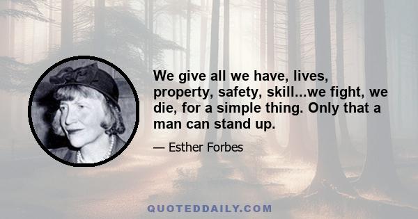 We give all we have, lives, property, safety, skill...we fight, we die, for a simple thing. Only that a man can stand up.