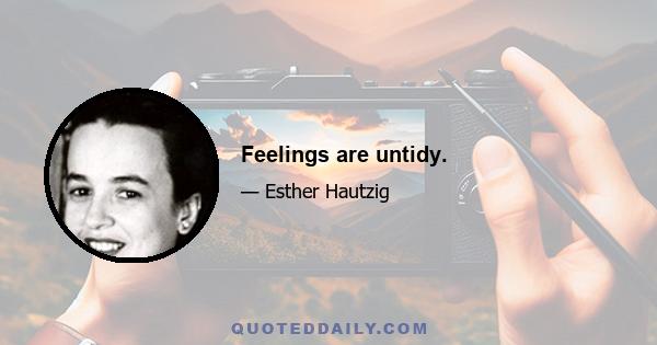 Feelings are untidy.