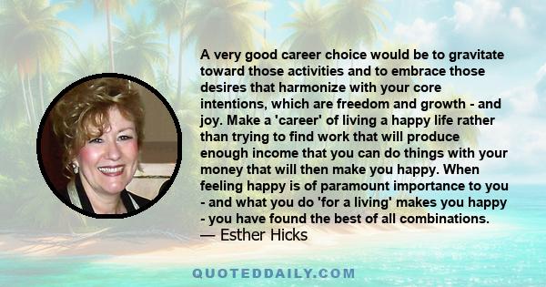 A very good career choice would be to gravitate toward those activities and to embrace those desires that harmonize with your core intentions, which are freedom and growth - and joy. Make a 'career' of living a happy