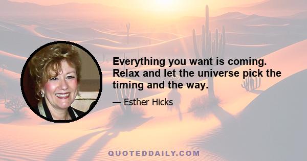 Everything you want is coming. Relax and let the universe pick the timing and the way.