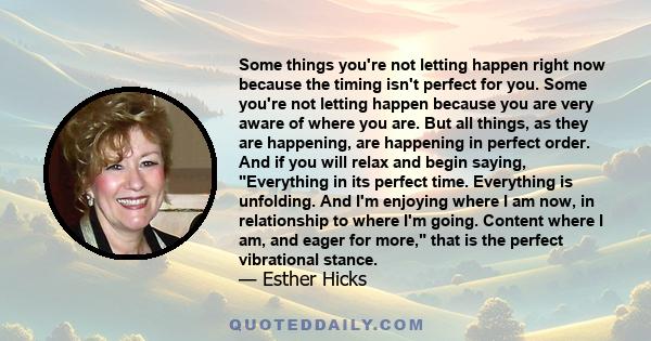 Some things you're not letting happen right now because the timing isn't perfect for you. Some you're not letting happen because you are very aware of where you are. But all things, as they are happening, are happening