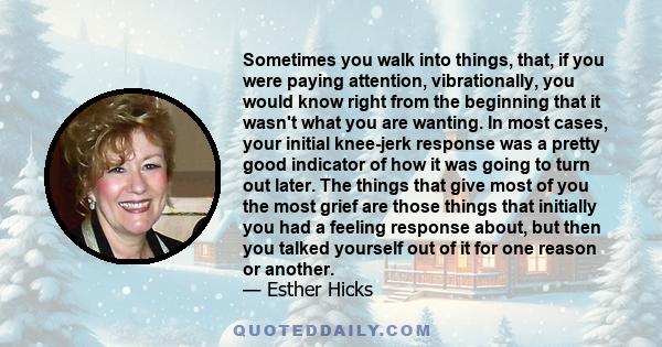 Sometimes you walk into things, that, if you were paying attention, vibrationally, you would know right from the beginning that it wasn't what you are wanting. In most cases, your initial knee-jerk response was a pretty 