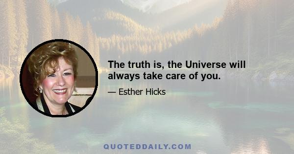 The truth is, the Universe will always take care of you.